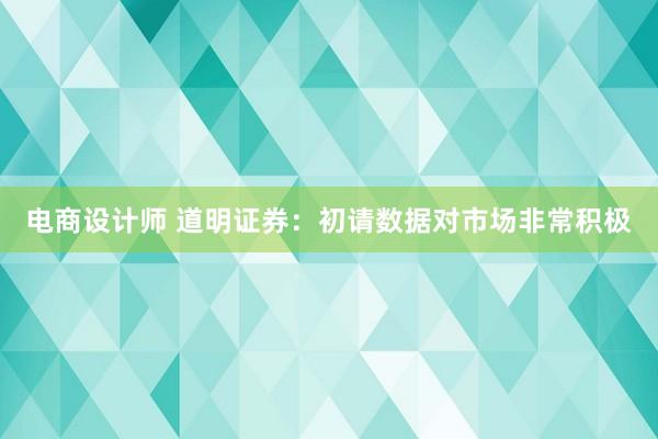 电商设计师 道明证券：初请数据对市场非常积极