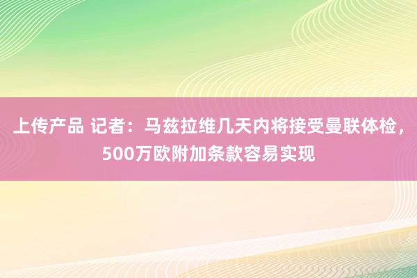 上传产品 记者：马兹拉维几天内将接受曼联体检，500万欧附加条款容易实现