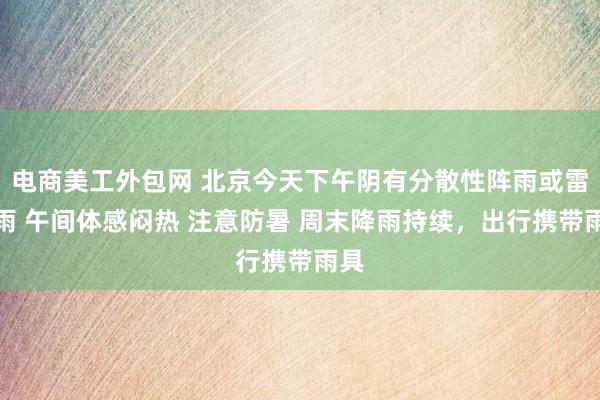 电商美工外包网 北京今天下午阴有分散性阵雨或雷阵雨 午间体感闷热 注意防暑 周末降雨持续，出行携带雨具