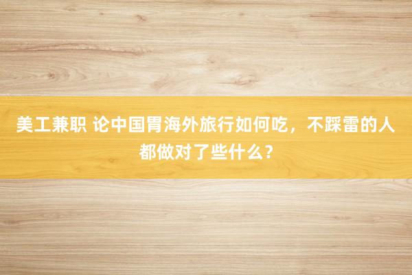 美工兼职 论中国胃海外旅行如何吃，不踩雷的人都做对了些什么？