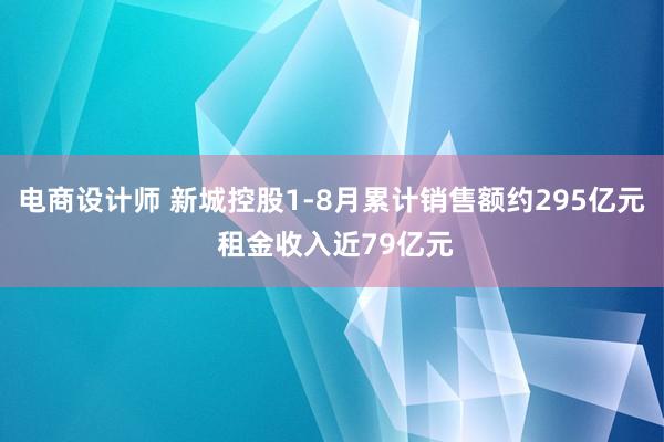 电商设计师 新城控股1-8月累计销售额约295亿元 租金收入近79亿元